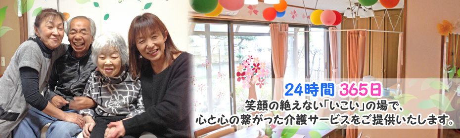 24時間365日 笑顔の絶えない「いこい」の場で、心と心の繋がった介護サービスをご提供いたします。