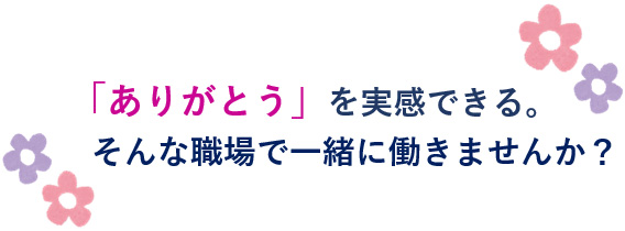 「ありがとう」を実感できる。そんな職場で一緒に働きませんか？