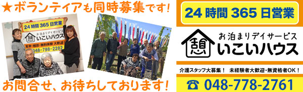 ボランティアも同時募集です！ 24時間365日営業 お泊まりデイサービス いこいハウス 介護スタッフ大募集！未経験者歓迎・無資格者OK！ TEL 048-778-2761 お問合せ、お待ちしております！